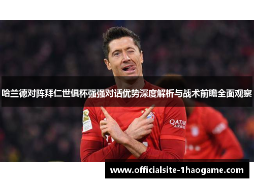 哈兰德对阵拜仁世俱杯强强对话优势深度解析与战术前瞻全面观察