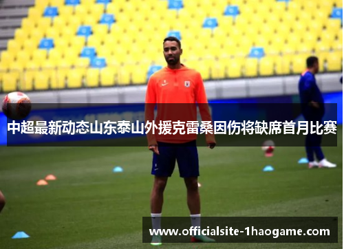 中超最新动态山东泰山外援克雷桑因伤将缺席首月比赛