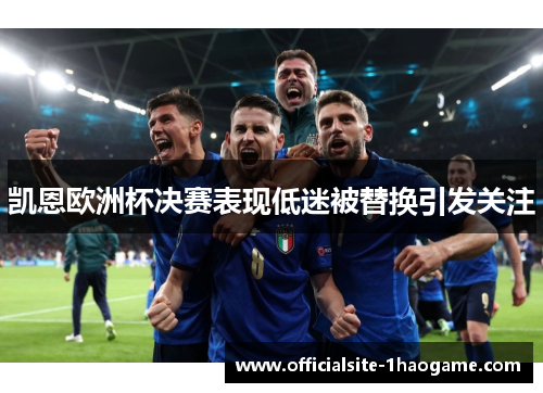 凯恩欧洲杯决赛表现低迷被替换引发关注