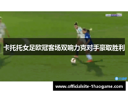 卡托托女足欧冠客场双响力克对手豪取胜利