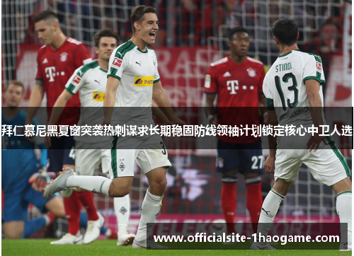 拜仁慕尼黑夏窗突袭热刺谋求长期稳固防线领袖计划锁定核心中卫人选