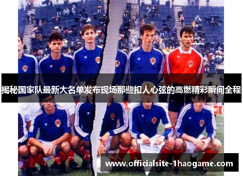 揭秘国家队最新大名单发布现场那些扣人心弦的高燃精彩瞬间全程