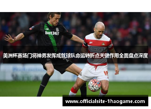 美洲杯赛场门将神勇发挥成就球队命运转折点关键作用全面盘点深度