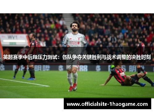 英超赛季中后段压力测试：各队争夺关键胜利与战术调整的决胜时刻