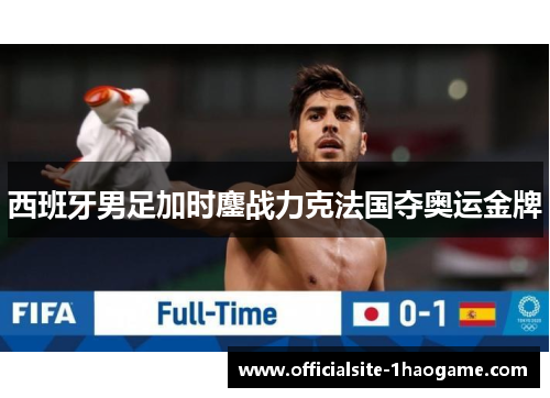 西班牙男足加时鏖战力克法国夺奥运金牌