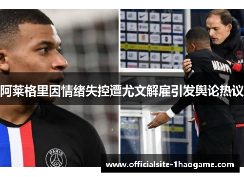 阿莱格里因情绪失控遭尤文解雇引发舆论热议