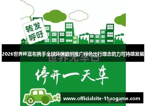 2026世界杯宣布携手全球环保组织推广绿色出行理念助力可持续发展