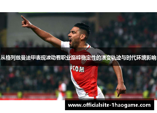 从格列兹曼法甲表现波动看职业巅峰稳定性的演变轨迹与时代环境影响