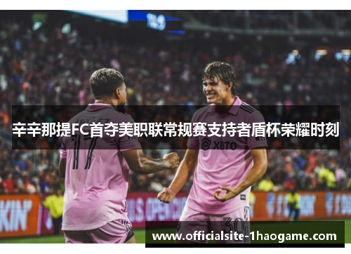 辛辛那提FC首夺美职联常规赛支持者盾杯荣耀时刻