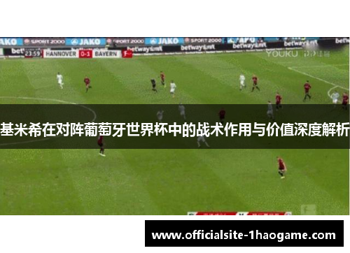 基米希在对阵葡萄牙世界杯中的战术作用与价值深度解析
