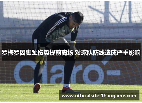 罗梅罗因脚趾伤势提前离场 对球队防线造成严重影响