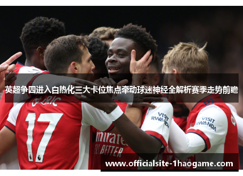 英超争四进入白热化三大卡位焦点牵动球迷神经全解析赛季走势前瞻