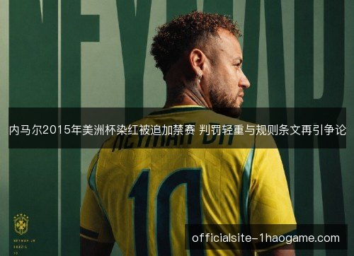 内马尔2015年美洲杯染红被追加禁赛 判罚轻重与规则条文再引争论